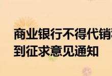 商业银行不得代销私募基金 多家银行确已收到征求意见通知