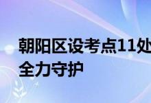 朝阳区设考点11处考场231个 警方提前排查全力守护
