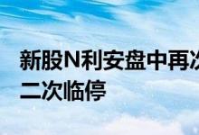 新股N利安盘中再次扩大涨幅至466.4% 触发二次临停