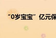 “0岁宝宝”亿元保单刷屏！中邮人寿回应