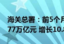 海关总署：前5个月我国与东盟贸易总值为2.77万亿元 增长10.8%