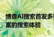 博查AI搜索首发多智能体搜索  提供答案更丰富的搜索体验