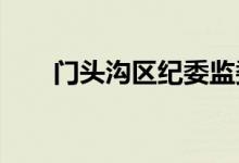 门头沟区纪委监委监督护航平安高考