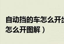 自动挡的车怎么开步骤视频教学（自动挡的车怎么开图解）