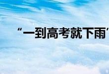 “一到高考就下雨” 是巧合还是气候使然