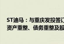 ST迪马：与重庆发投签订战略合作协议 将共同研究公司的资产重整、债务重整及股权重整