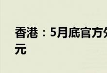 香港：5月底官方外汇储备资产为4172亿美元
