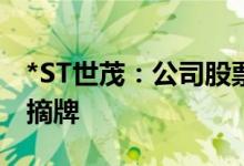 *ST世茂：公司股票将于6月14日终止上市暨摘牌