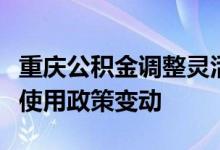 重庆公积金调整灵活就业人员住房公积金缴存使用政策变动