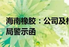 海南橡胶：公司及相关责任人员收到海南证监局警示函