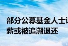 部分公募基金人士证实：行业内300万以上年薪或被追溯退还