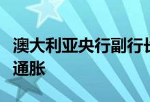 澳大利亚央行副行长称澳央行能够且将会降低通胀