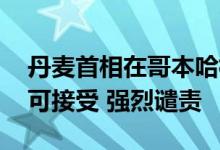 丹麦首相在哥本哈根遭殴打 马克龙发声：不可接受 强烈谴责