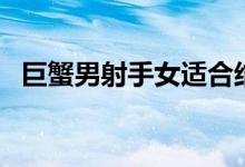 巨蟹男射手女适合结婚吗（巨蟹男射手女）