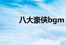 八大豪侠bgm（八大豪侠片尾曲）