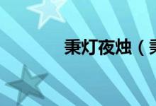 秉灯夜烛（秉灯夜读的意思）