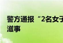 警方通报“2名女子当街戏耍老人”：系酒后滋事