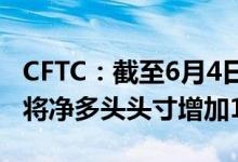 CFTC:截至6月4日当周 COMEX期金投机者将净多头头寸增加1540手