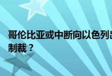 哥伦比亚或中断向以色列出口煤炭 外交关系恶化后开启经济制裁？