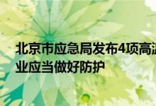 北京市应急局发布4项高温黄色预警防护指引：户外露天作业应当做好防护