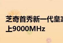 芝奇首秀新一代皇家戟DDR5内存：华丽丽飙上9000MHz