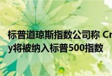 标普道琼斯指数公司称 CrowdStrike、私募KKR、Godaddy将被纳入标普500指数