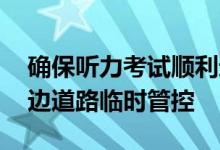 确保听力考试顺利进行 今日下午这些考点周边道路临时管控
