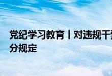 党纪学习教育丨对违规干预和插手市场经济活动等行为的处分规定