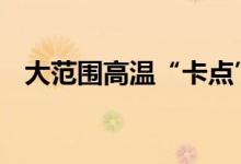 大范围高温“卡点”上线 今年热得更早了