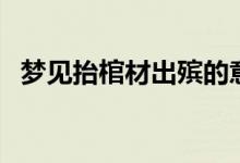 梦见抬棺材出殡的意思（梦见抬棺材出殡）