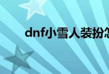 dnf小雪人装扮怎么获得（dnf小雪）