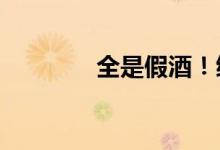 全是假酒！缴获31.8万余瓶