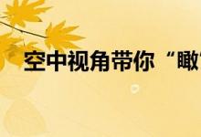 空中视角带你“瞰”中华文明的自然之美