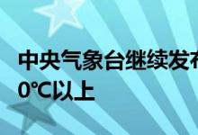 中央气象台继续发布高温黄色预警 局地可达40℃以上