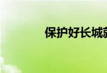 保护好长城就是守好“金山”