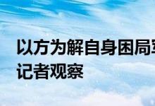 以方为解自身困局军事冒进 致大量平民伤亡 记者观察