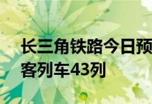 长三角铁路今日预计发送300万人次 加开旅客列车43列