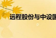远程股份与中设国联签署战略合作协议