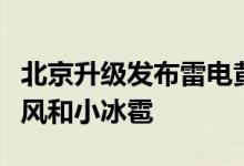 北京升级发布雷电黄色预警！局地伴有短时大风和小冰雹