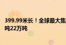 399.99米长！全球最大集装箱船在江苏南通完成出坞：载重吨22万吨