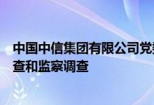 中国中信集团有限公司党委委员、副总经理徐佐接受纪律审查和监察调查