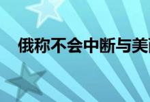 俄称不会中断与美西方有关核武器的对话