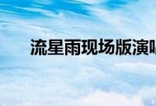 流星雨现场版演唱会（流星雨见面会）