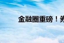 金融圈重磅！券商并购 重大进展！