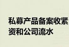 私募产品备案收紧 反馈内容已细化到员工工资和公司流水