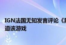 IGN法国无知发言评论《黑神话：悟空》：官方道歉 不再报道该游戏