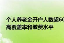 个人养老金开户人数超6000万 人社部表示将全面推开，提高覆盖率和缴费水平