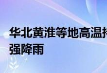 华北黄淮等地高温持续！云桂粤闽浙等地有较强降雨