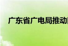 广东省广电局推动网络微短剧高质量发展