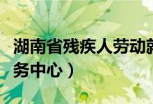 湖南省残疾人劳动就业服务中心（劳动就业服务中心）